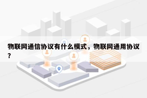 物联网通信协议有什么模式，物联网通用协议？-第1张图片