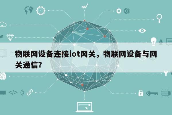物联网设备连接iot网关，物联网设备与网关通信？-第1张图片
