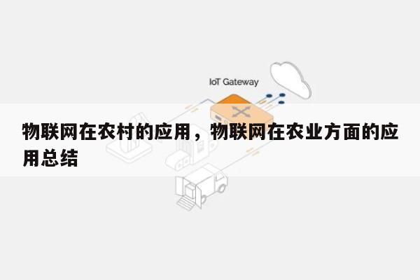 物联网在农村的应用，物联网在农业方面的应用总结-第1张图片