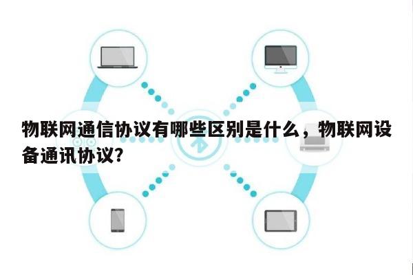 物联网通信协议有哪些区别是什么，物联网设备通讯协议？-第1张图片