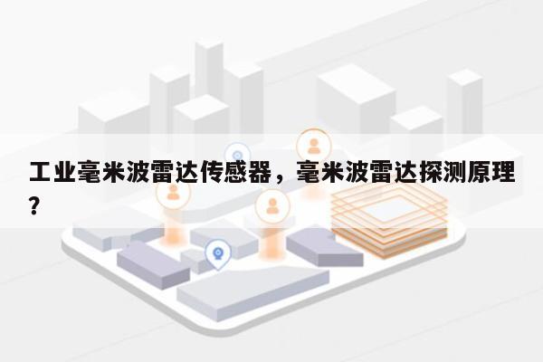 工业毫米波雷达传感器，毫米波雷达探测原理？-第1张图片