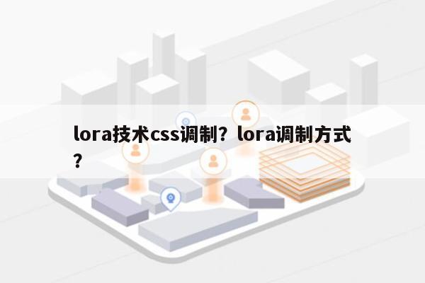 lora技术css调制？lora调制方式？-第1张图片