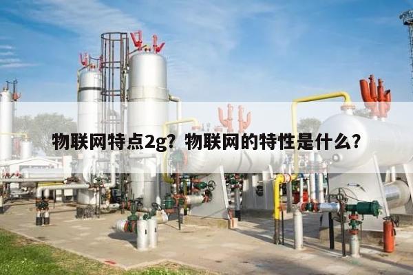 物联网特点2g？物联网的特性是什么？-第1张图片