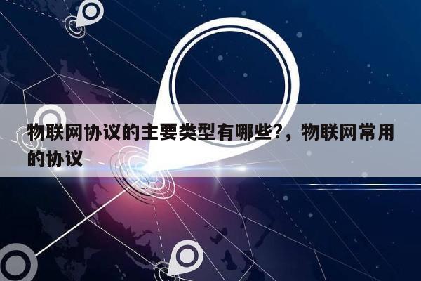 物联网协议的主要类型有哪些?，物联网常用的协议-第1张图片