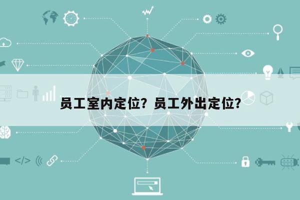 员工室内定位？员工外出定位？-第1张图片