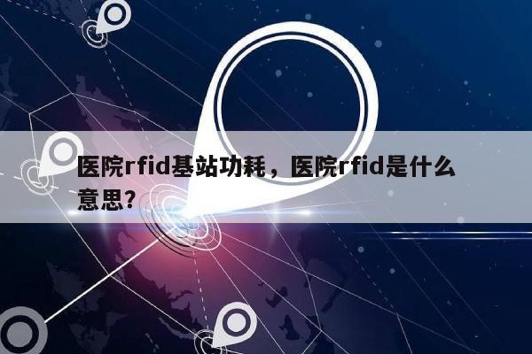 医院rfid基站功耗，医院rfid是什么意思？-第1张图片