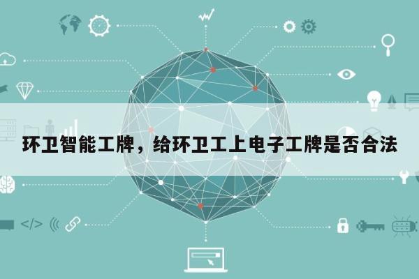 环卫智能工牌，给环卫工上电子工牌是否合法-第1张图片