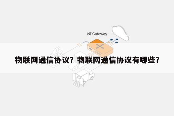 物联网通信协议？物联网通信协议有哪些？-第1张图片