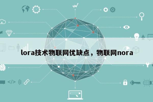 lora技术物联网优缺点，物联网nora-第1张图片