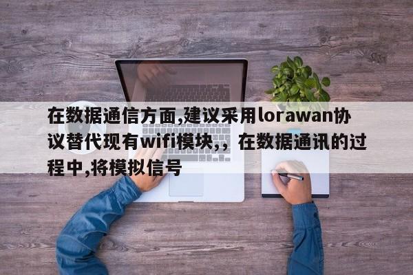 在数据通信方面,建议采用lorawan协议替代现有wifi模块,，在数据通讯的过程中,将模拟信号-第1张图片
