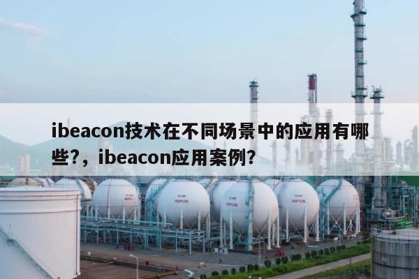 ibeacon技术在不同场景中的应用有哪些?，ibeacon应用案例？-第1张图片