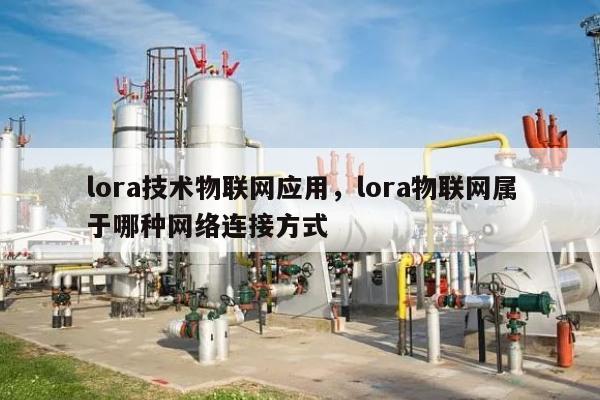 lora技术物联网应用，lora物联网属于哪种网络连接方式-第1张图片