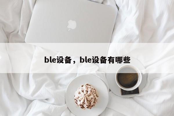 ble设备，ble设备有哪些-第1张图片