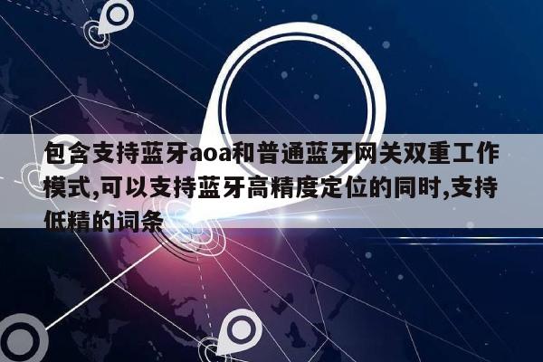 包含支持蓝牙aoa和普通蓝牙网关双重工作模式,可以支持蓝牙高精度定位的同时,支持低精的词条-第1张图片