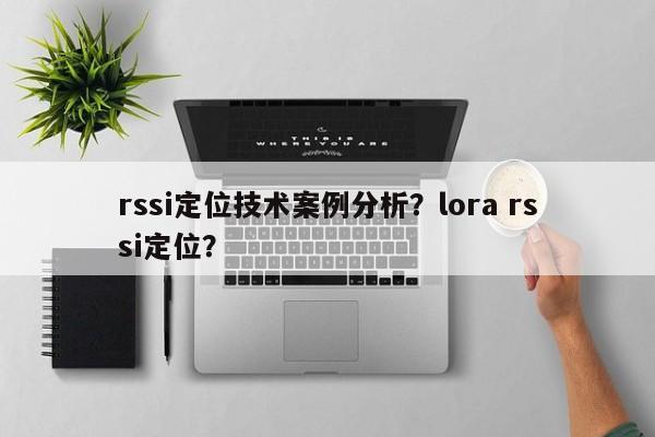 rssi定位技术案例分析？lora rssi定位？-第1张图片