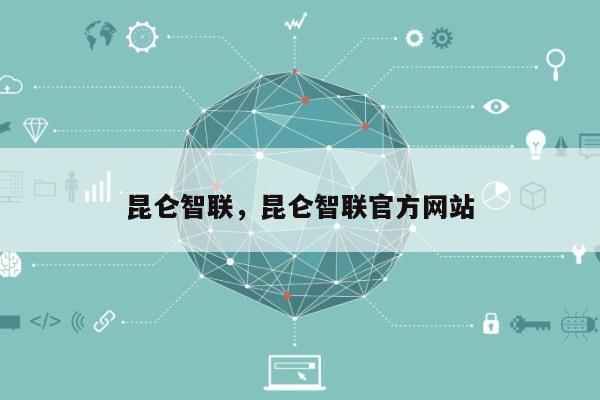 昆仑智联，昆仑智联官方网站
-第1张图片