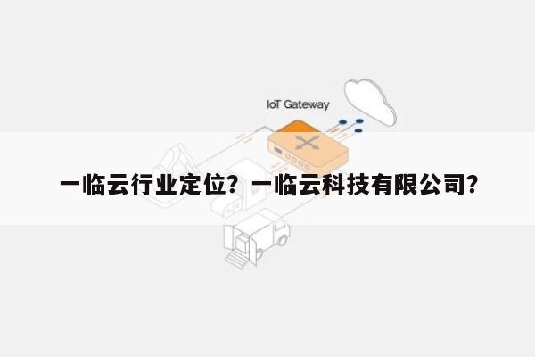一临云行业定位？一临云科技有限公司？-第1张图片