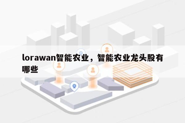 lorawan智能农业，智能农业龙头股有哪些-第1张图片
