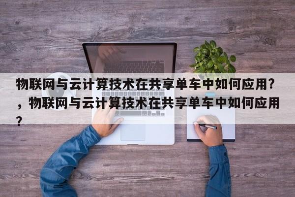 物联网与云计算技术在共享单车中如何应用?，物联网与云计算技术在共享单车中如何应用？-第1张图片