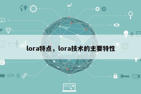 lora特点，lora技术的主要特性-第1张图片