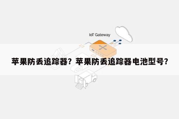 苹果防丢追踪器？苹果防丢追踪器电池型号？-第1张图片