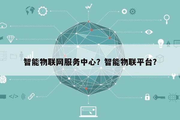 智能物联网服务中心？智能物联平台？-第1张图片