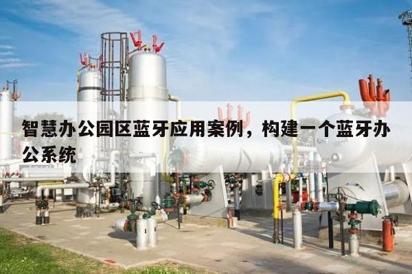 智慧办公园区蓝牙应用案例，构建一个蓝牙办公系统-第1张图片