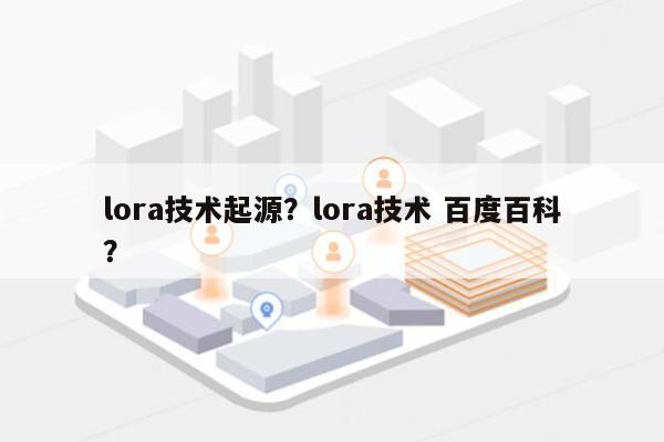 lora技术起源？lora技术 百度百科？-第1张图片