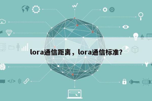 lora通信距离，lora通信标准？-第1张图片