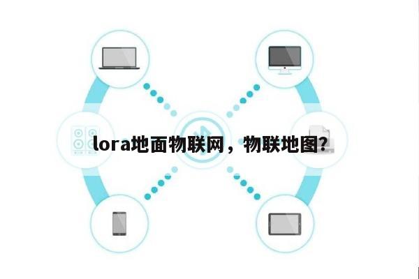 lora地面物联网，物联地图？-第1张图片
