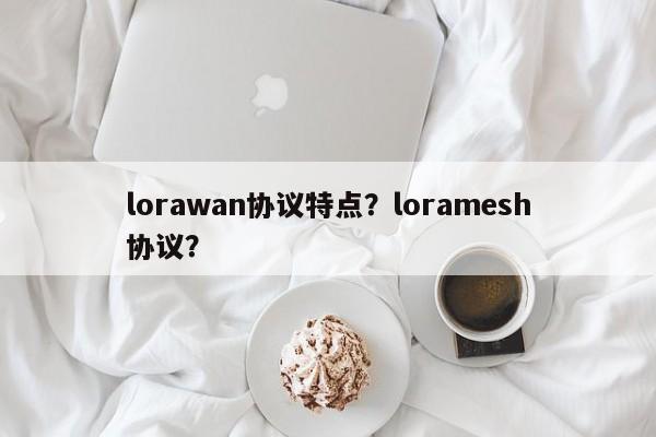 lorawan协议特点？loramesh协议？-第1张图片