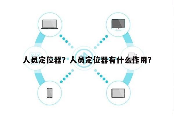 人员定位器？人员定位器有什么作用？-第1张图片