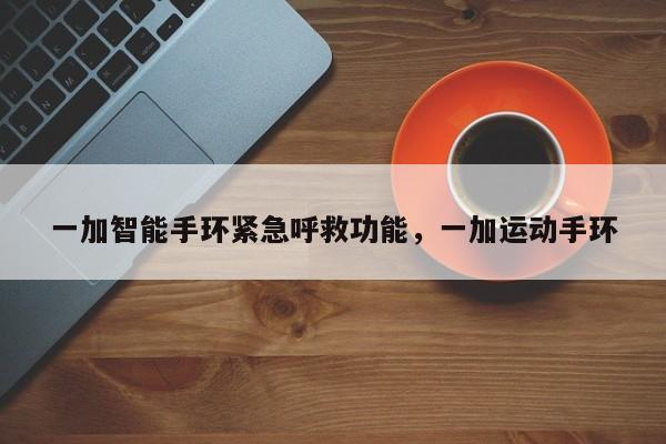 一加智能手环紧急呼救功能，一加运动手环-第1张图片
