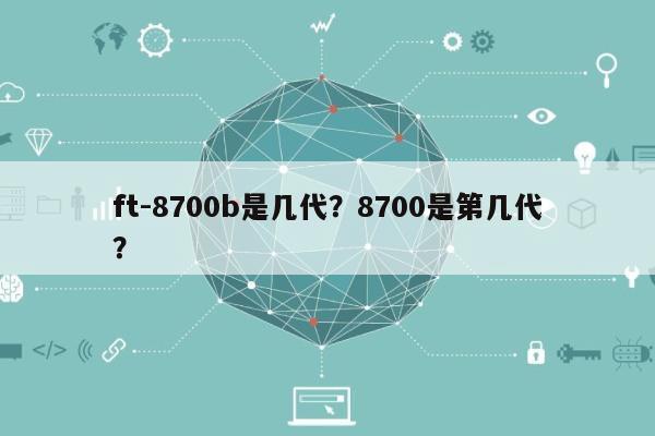 ft-8700b是几代？8700是第几代？-第1张图片