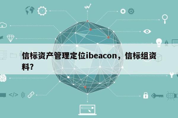信标资产管理定位ibeacon，信标组资料？-第1张图片