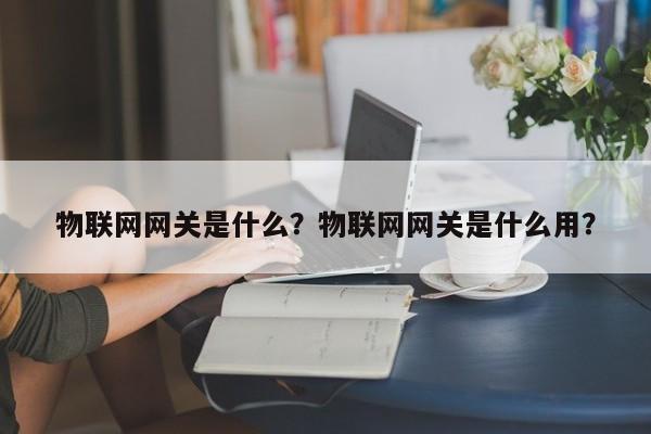 物联网网关是什么？物联网网关是什么用？-第1张图片