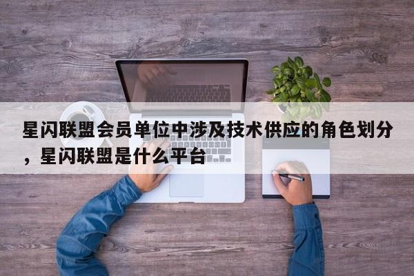 星闪联盟会员单位中涉及技术供应的角色划分，星闪联盟是什么平台-第1张图片