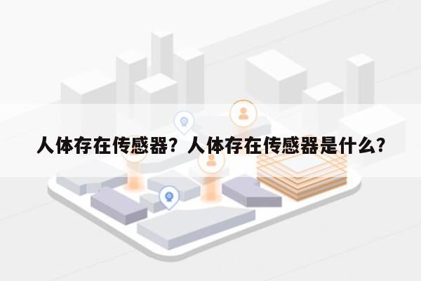 人体存在传感器？人体存在传感器是什么？-第1张图片