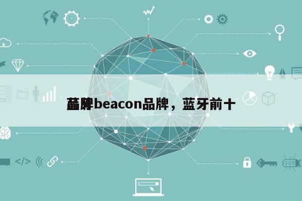 蓝牙beacon品牌，蓝牙前十
品牌-第1张图片
