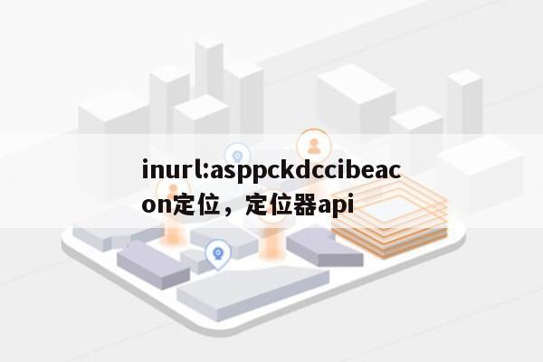 inurl:asppckdccibeacon定位，定位器api-第1张图片