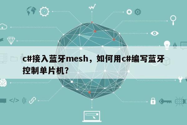 c#接入蓝牙mesh，如何用c#编写蓝牙控制单片机？-第1张图片