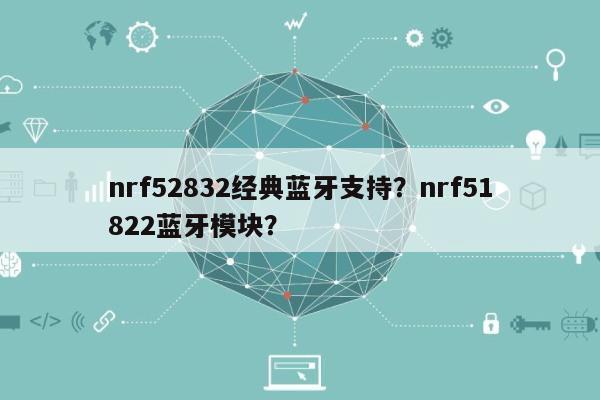 nrf52832经典蓝牙支持？nrf51822蓝牙模块？-第1张图片