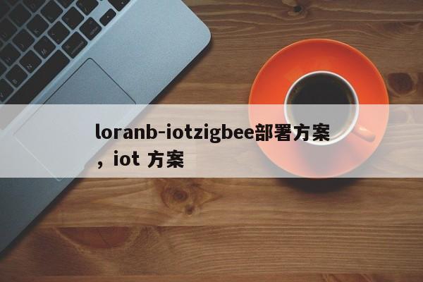 loranb-iotzigbee部署方案，iot 方案-第1张图片