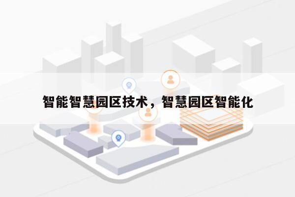 智能智慧园区技术，智慧园区智能化-第1张图片