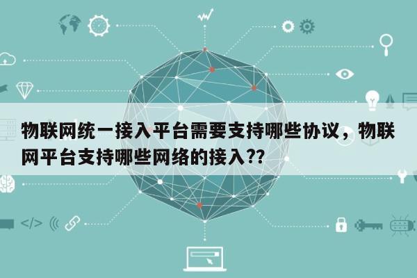 物联网统一接入平台需要支持哪些协议，物联网平台支持哪些网络的接入?？-第1张图片