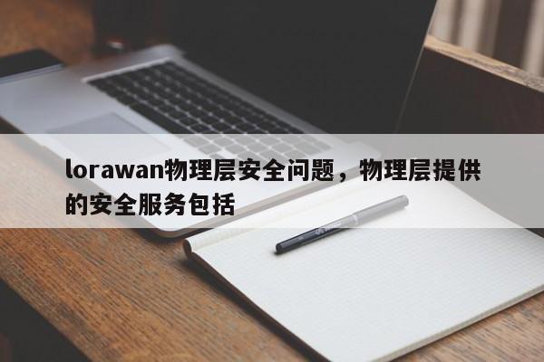lorawan物理层安全问题，物理层提供的安全服务包括-第1张图片
