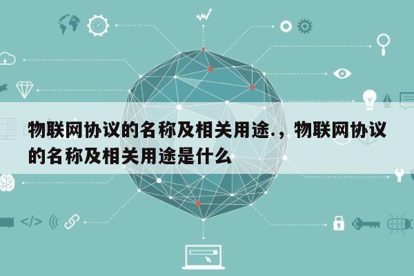 物联网协议的名称及相关用途.，物联网协议的名称及相关用途是什么-第1张图片