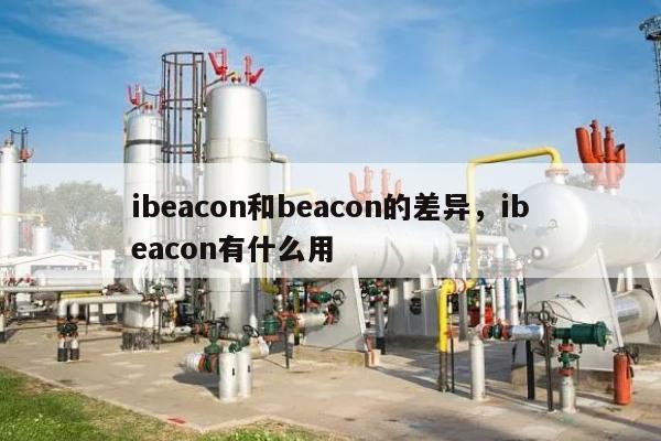 ibeacon和beacon的差异，ibeacon有什么用-第1张图片