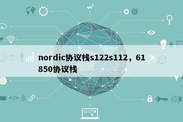 nordic协议栈s122s112，61850协议栈-第1张图片