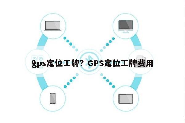 gps定位工牌？GPS定位工牌费用
？-第1张图片